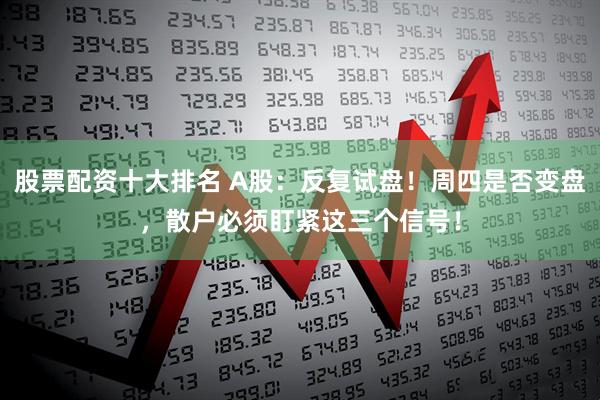 股票配资十大排名 A股：反复试盘！周四是否变盘，散户必须盯紧这三个信号！