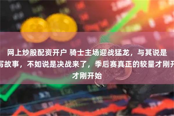网上炒股配资开户 骑士主场迎战猛龙，与其说是续写故事，不如说是决战来了，季后赛真正的较量才刚开始