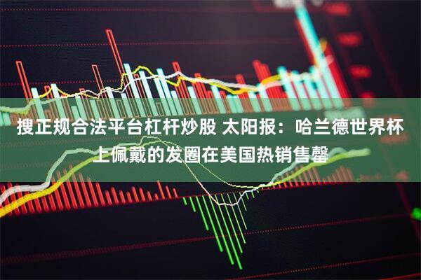 搜正规合法平台杠杆炒股 太阳报：哈兰德世界杯上佩戴的发圈在美国热销售罄